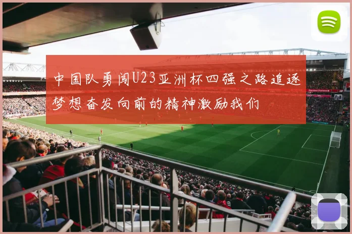 中国队勇闯U23亚洲杯四强之路追逐梦想奋发向前的精神激励我们