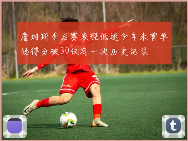 詹姆斯季后赛表现低迷今年未曾单场得分破30仅有一次历史记录