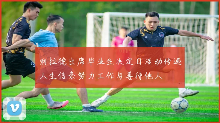 利拉德出席毕业生决定日活动传递人生信条努力工作与善待他人