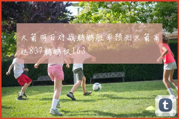 火箭明日对战鹈鹕胜率预测火箭高达837鹈鹕仅163