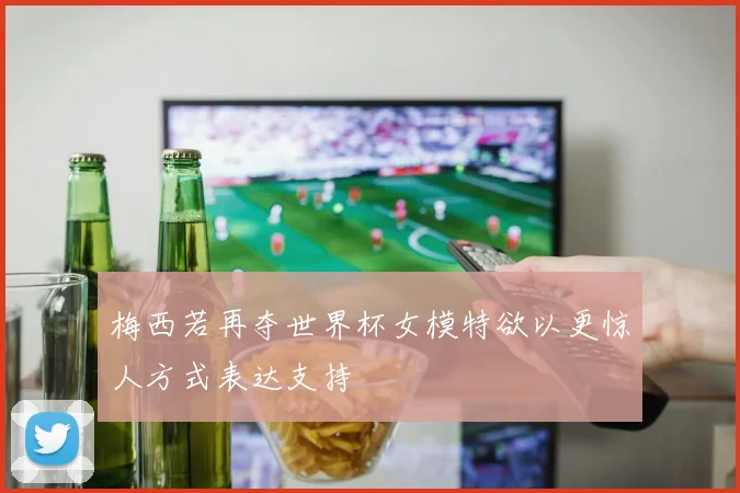 梅西若再夺世界杯女模特欲以更惊人方式表达支持
