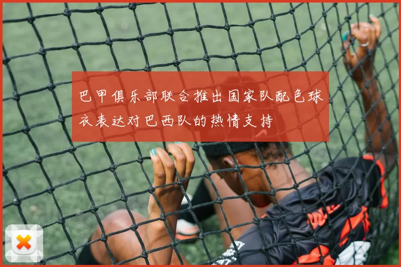 巴甲俱乐部联合推出国家队配色球衣表达对巴西队的热情支持