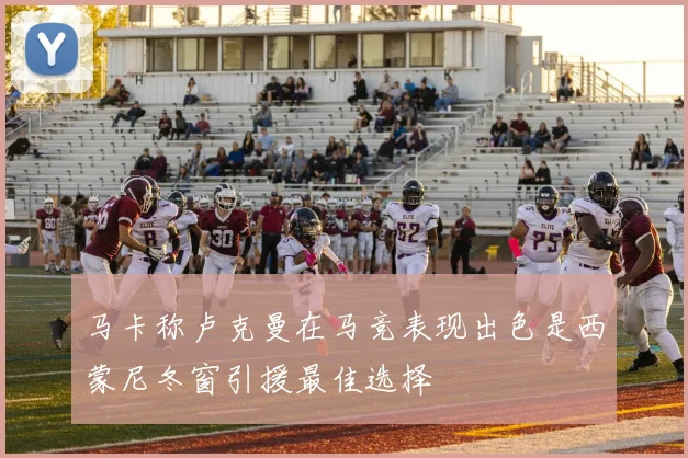 马卡称卢克曼在马竞表现出色是西蒙尼冬窗引援最佳选择