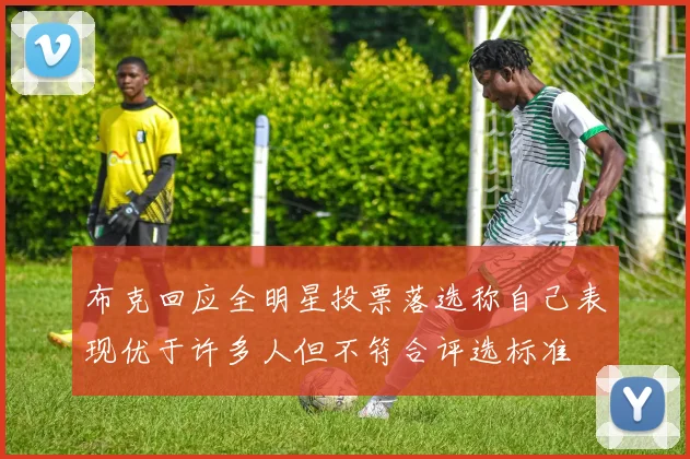 布克回应全明星投票落选称自己表现优于许多人但不符合评选标准