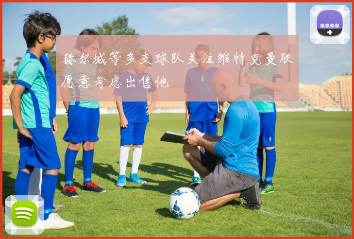 赫尔城等多支球队关注维特克曼联愿意考虑出售他