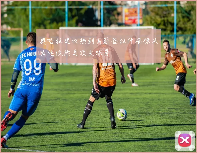 奥哈拉建议热刺高薪签拉什福德认为他依然是顶尖球员