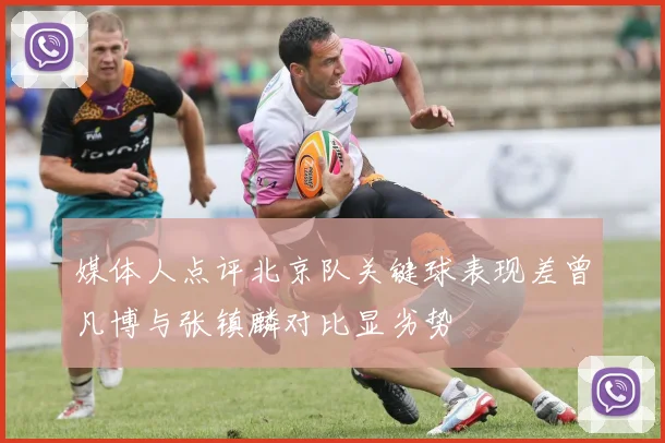 媒体人点评北京队关键球表现差曾凡博与张镇麟对比显劣势