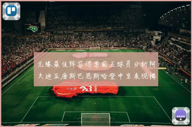 无缘最佳阵容得票前五球员分析阿夫迪亚唐斯巴恩斯哈登申京表现揭秘